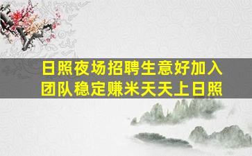 日照夜场招聘生意好加入团队稳定赚米天天上日照